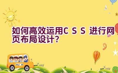 如何高效运用CSS进行网页布局设计？插图