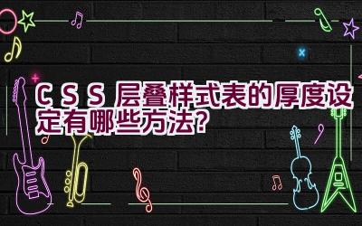 CSS 层叠样式表的厚度设定有哪些方法？插图