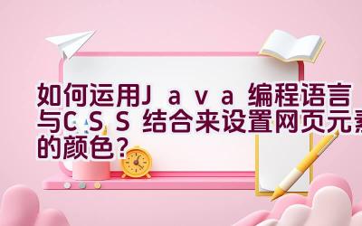 “如何运用Java编程语言与CSS结合来设置网页元素的颜色？”插图