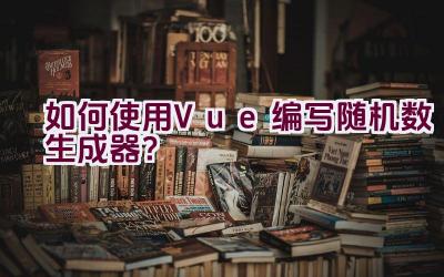 如何使用Vue编写随机数生成器？插图