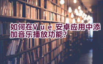 如何在Vue安卓应用中添加音乐播放功能？插图