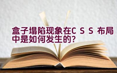 盒子塌陷现象在CSS布局中是如何发生的？插图