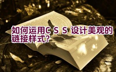 如何运用CSS设计美观的链接样式？插图