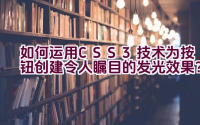 如何运用CSS3技术为按钮创建令人瞩目的发光效果？插图