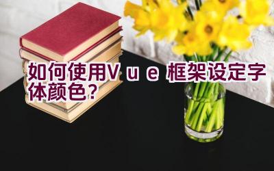 如何使用Vue框架设定字体颜色？插图