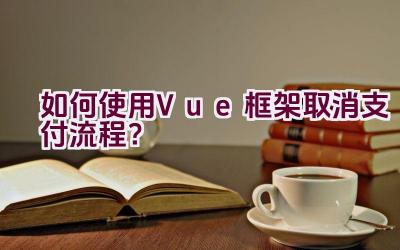 如何使用Vue框架取消支付流程？插图