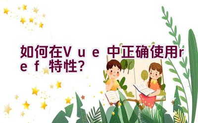 如何在Vue中正确使用ref特性？插图