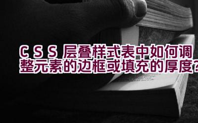 CSS 层叠样式表中如何调整元素的边框或填充的厚度？插图