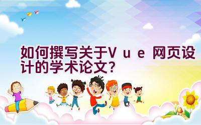 如何撰写关于Vue网页设计的学术论文？插图