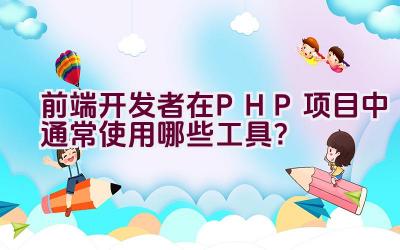 前端开发者在PHP项目中通常使用哪些工具？插图