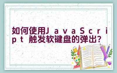 如何使用JavaScript触发软键盘的弹出？插图