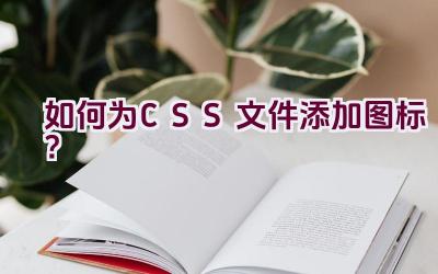 如何为CSS文件添加图标？插图