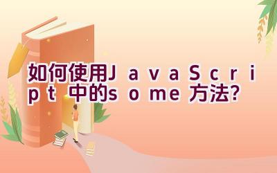 “如何使用JavaScript中的some方法？”插图