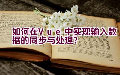 如何在Vue中实现输入数据的同步与处理？插图