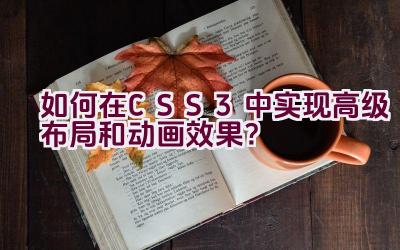 “如何在CSS3中实现高级布局和动画效果？”插图