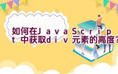 如何在JavaScript中获取div元素的高度？插图