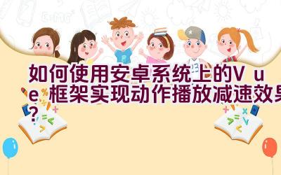 如何使用安卓系统上的Vue框架实现动作播放减速效果？插图