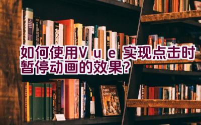 如何使用Vue实现点击时暂停动画的效果？插图