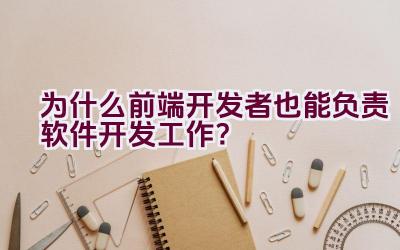 为什么前端开发者也能负责软件开发工作？插图