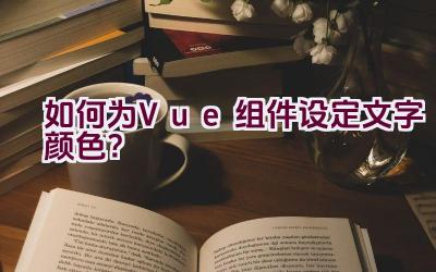 如何为Vue组件设定文字颜色？插图