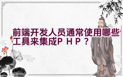 前端开发人员通常使用哪些工具来集成PHP？插图