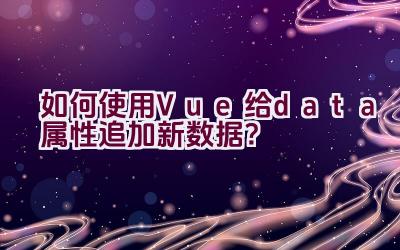 如何使用Vue给data属性追加新数据？插图