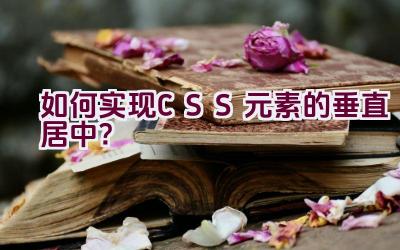 如何实现CSS元素的垂直居中？插图