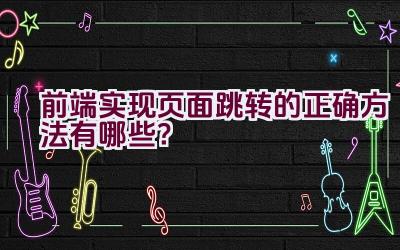 前端实现页面跳转的正确方法有哪些？插图