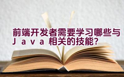 前端开发者需要学习哪些与Java相关的技能？插图