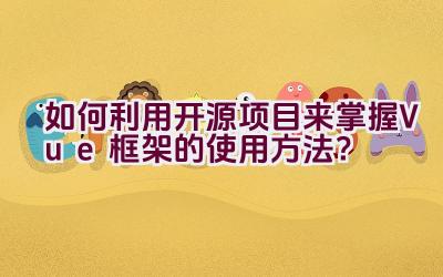 如何利用开源项目来掌握Vue框架的使用方法？插图