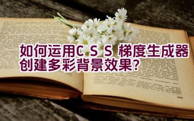 如何运用CSS梯度生成器创建多彩背景效果？插图