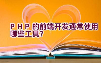 PHP的前端开发通常使用哪些工具？插图