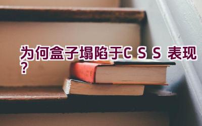 为何盒子塌陷于CSS表现？插图