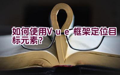 如何使用Vue框架定位目标元素？插图