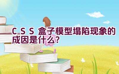 CSS盒子模型塌陷现象的成因是什么？插图