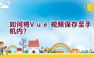 如何将Vue视频保存至手机内？插图