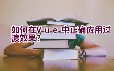 如何在Vue中正确应用过渡效果？插图