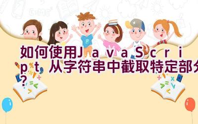 如何使用JavaScript从字符串中截取特定部分？插图