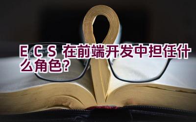 ECS在前端开发中担任什么角色？插图