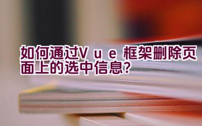 如何通过Vue框架删除页面上的选中信息？插图