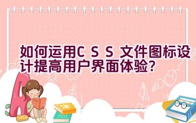 如何运用CSS文件图标设计提高用户界面体验？插图