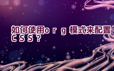 如何使用org模式来配置CSS？插图