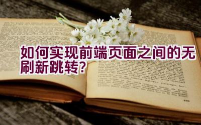 如何实现前端页面之间的无刷新跳转？插图