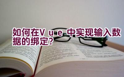 如何在Vue中实现输入数据的绑定？插图