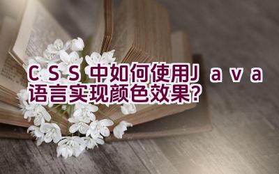 CSS中如何使用Java语言实现颜色效果？插图