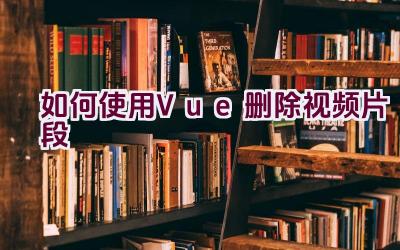 如何使用Vue删除视频片段插图