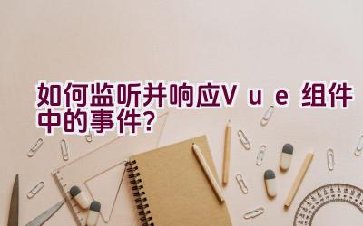 如何监听并响应Vue组件中的事件？插图