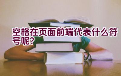 空格在页面前端代表什么符号呢？插图