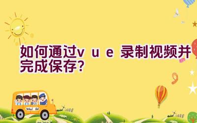 如何通过vue录制视频并完成保存？插图