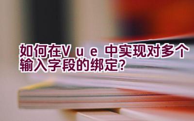 如何在Vue中实现对多个输入字段的绑定？插图